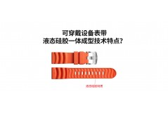 可穿戴設(shè)備表帶液態(tài)硅膠一體成型技術(shù)特點(diǎn)？